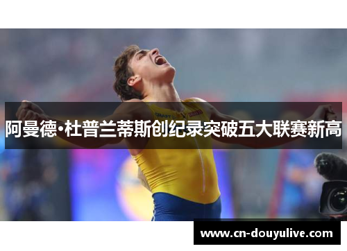 阿曼德·杜普兰蒂斯创纪录突破五大联赛新高