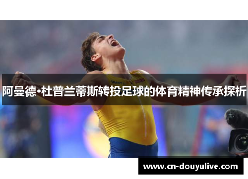 阿曼德·杜普兰蒂斯转投足球的体育精神传承探析