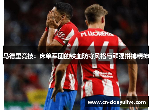 马德里竞技：床单军团的铁血防守风格与顽强拼搏精神
