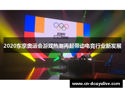 2020东京奥运会游戏热潮再起带动电竞行业新发展