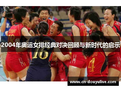 2004年奥运女排经典对决回顾与新时代的启示
