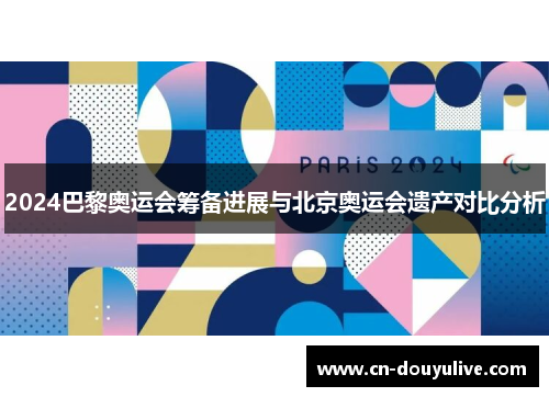 2024巴黎奥运会筹备进展与北京奥运会遗产对比分析