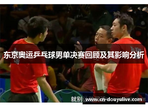 东京奥运乒乓球男单决赛回顾及其影响分析