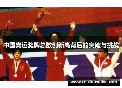 中国奥运奖牌总数创新高背后的突破与挑战