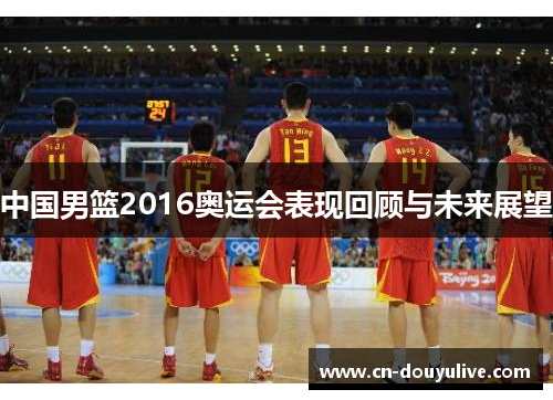 中国男篮2016奥运会表现回顾与未来展望