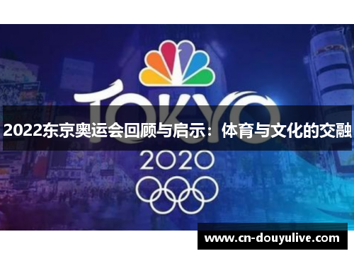 2022东京奥运会回顾与启示：体育与文化的交融