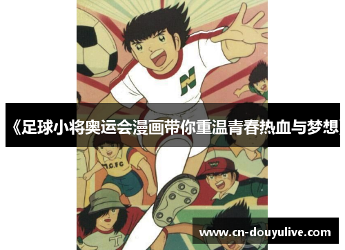 《足球小将奥运会漫画带你重温青春热血与梦想》